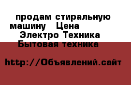 продам стиральную машину › Цена ­ 5 000 -  Электро-Техника » Бытовая техника   